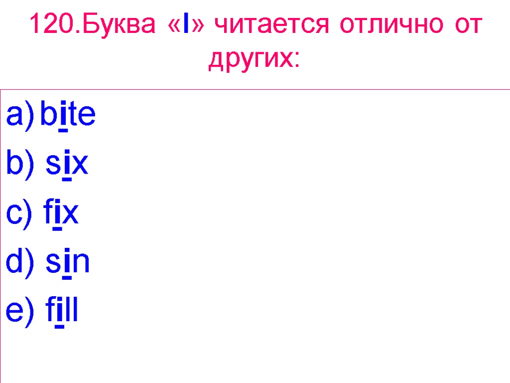 120.Буква «I» читается отлично от других: bite b) six c) fix d) sin e)